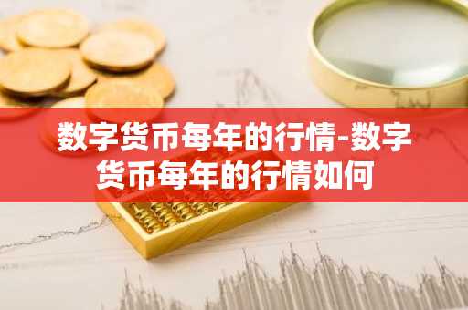 数字货币每年的行情-数字货币每年的行情如何