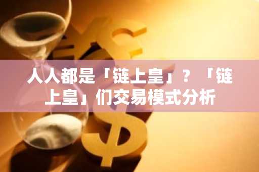 人人都是「链上皇」？「链上皇」们交易模式分析