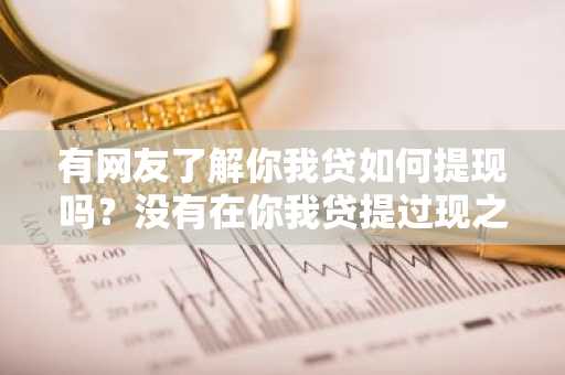 有网友了解你我贷如何提现吗？没有在你我贷提过现之前。
