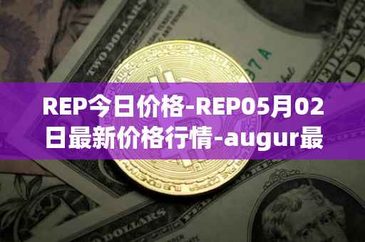 REP今日价格-REP05月02日最新价格行情-augur最新走势消息