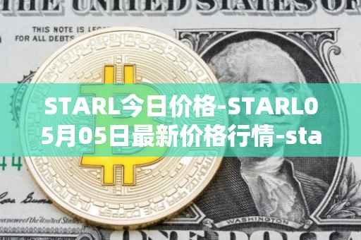 STARL今日价格-STARL05月05日最新价格行情-starl最新走势消息