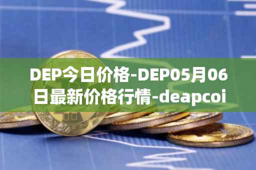 DEP今日价格-DEP05月06日最新价格行情-deapcoin最新走势消息