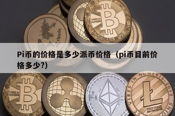 Pi币的价格是多少派币价格（pi币目前价格多少?）