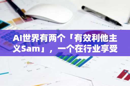AI世界有两个「有效利他主义Sam」，一个在行业享受聚光灯、一个在监狱卖飞独角兽