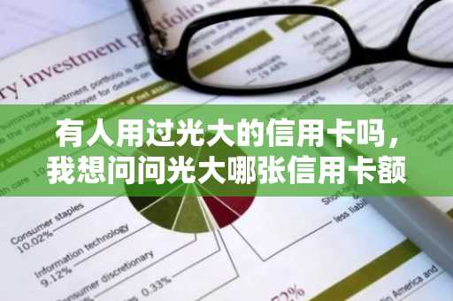 有人用过光大的信用卡吗，我想问问光大哪张信用卡额度高啊？