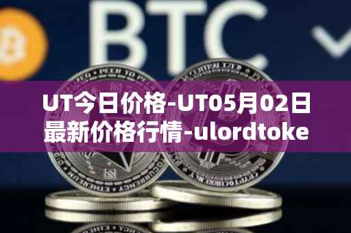 UT今日价格-UT05月02日最新价格行情-ulordtoken最新走势消息