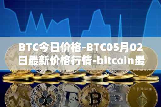 BTC今日价格-BTC05月02日最新价格行情-bitcoin最新走势消息