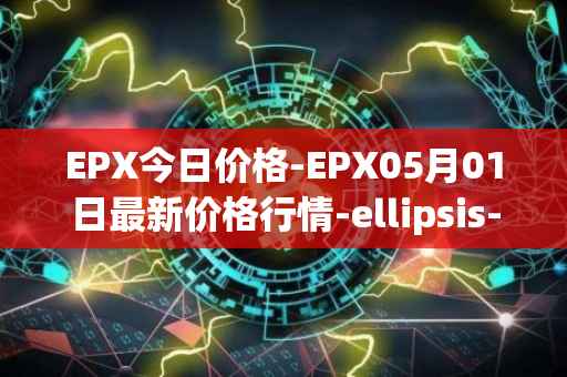 EPX今日价格-EPX05月01日最新价格行情-ellipsis-x最新走势消息