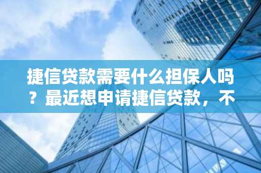 捷信贷款需要什么担保人吗？最近想申请捷信贷款，不知道要不要担保人。
