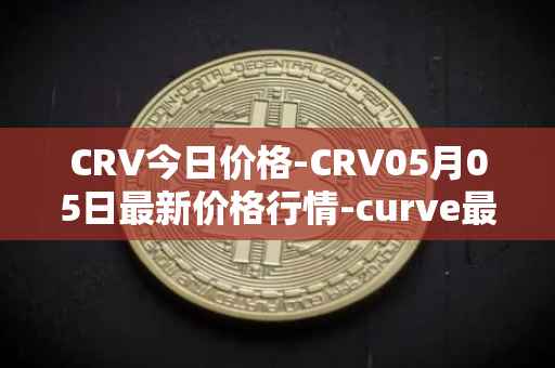 CRV今日价格-CRV05月05日最新价格行情-curve最新走势消息