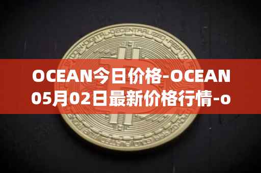 OCEAN今日价格-OCEAN05月02日最新价格行情-ocean-protocol最新走势消息
