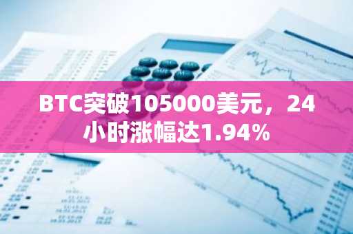 BTC突破105000美元，24小时涨幅达1.94%