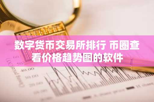 数字货币交易所排行 币圈查看价格趋势图的软件