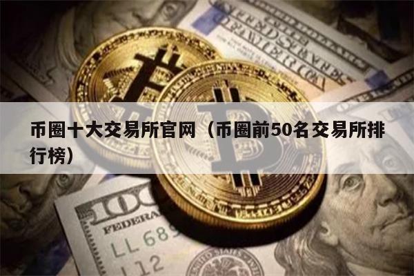 币圈十大交易所官网（币圈前50名交易所排行榜）