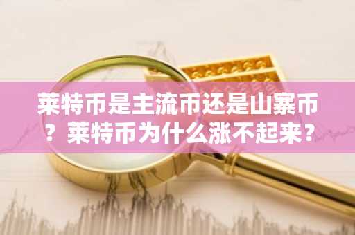 莱特币是主流币还是山寨币？莱特币为什么涨不起来？