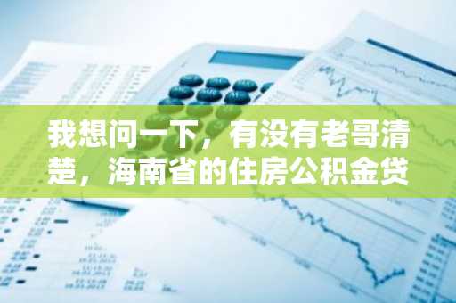我想问一下，有没有老哥清楚，海南省的住房公积金贷款申请的条件是什么？