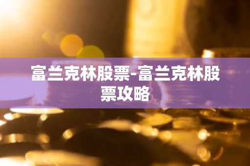 富兰克林股票-富兰克林股票攻略