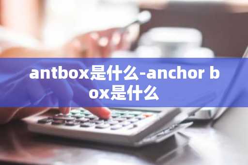 antbox是什么-anchor box是什么
