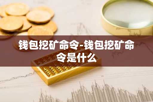 钱包挖矿命令-钱包挖矿命令是什么