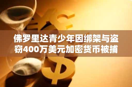 佛罗里达青少年因绑架与盗窃400万美元加密货币被捕