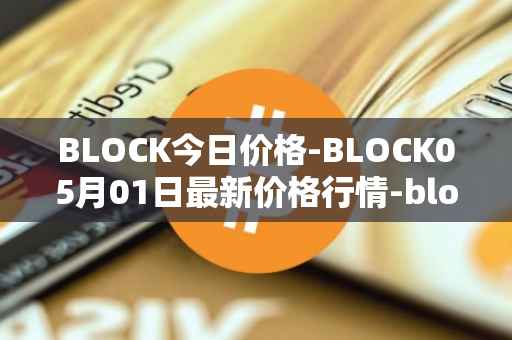 BLOCK今日价格-BLOCK05月01日最新价格行情-block最新走势消息