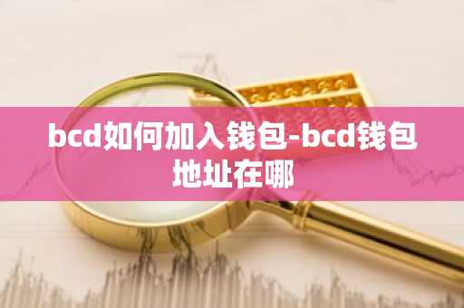 bcd如何加入钱包-bcd钱包地址在哪