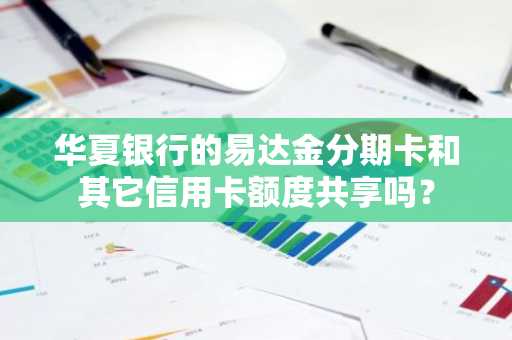 华夏银行的易达金分期卡和其它信用卡额度共享吗？