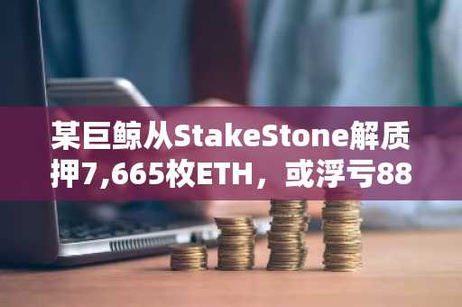 某巨鲸从StakeStone解质押7,665枚ETH，或浮亏884万美元