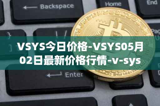 VSYS今日价格-VSYS05月02日最新价格行情-v-systems最新走势消息