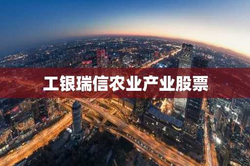 工银瑞信农业产业股票
