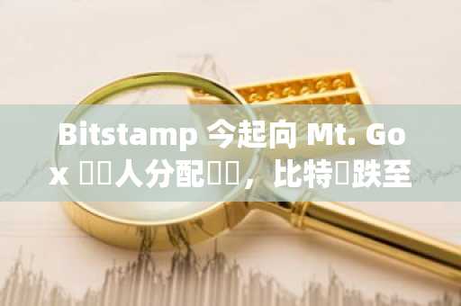 Bitstamp 今起向 Mt. Gox 債權人分配資產，比特幣跌至 6.4 萬美元
