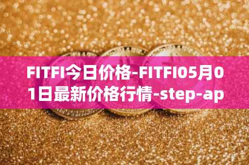 FITFI今日价格-FITFI05月01日最新价格行情-step-app最新走势消息
