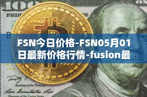 FSN今日价格-FSN05月01日最新价格行情-fusion最新走势消息