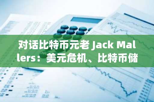 对话比特币元老 Jack Mallers：美元危机、比特币储值与 21 Capital