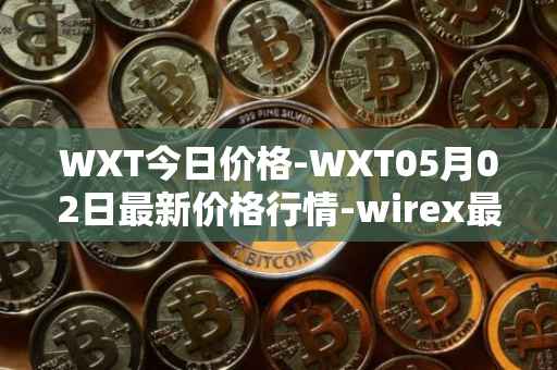 WXT今日价格-WXT05月02日最新价格行情-wirex最新走势消息