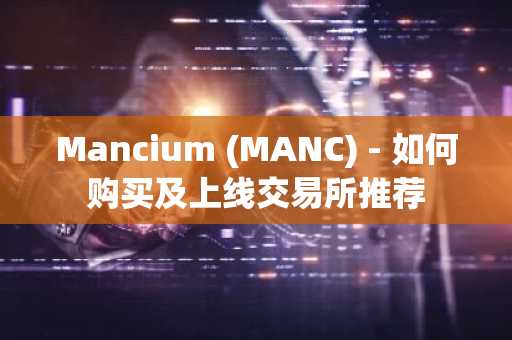 Mancium (MANC) - 如何购买及上线交易所推荐
