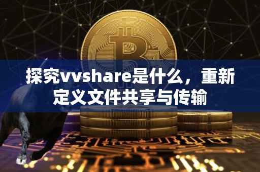 探究vvshare是什么，重新定义文件共享与传输