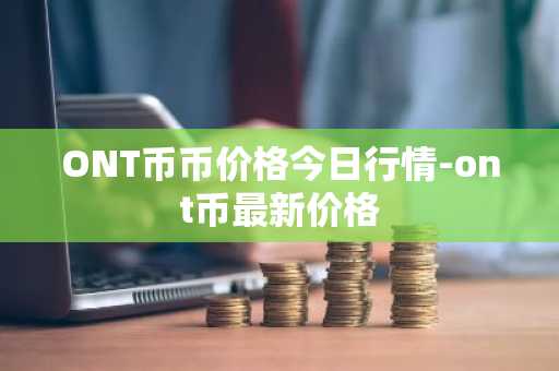 ONT币币价格今日行情-ont币最新价格