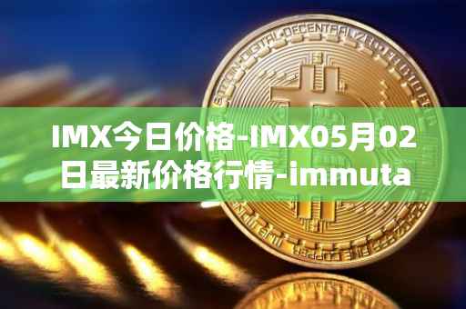 IMX今日价格-IMX05月02日最新价格行情-immutablex最新走势消息