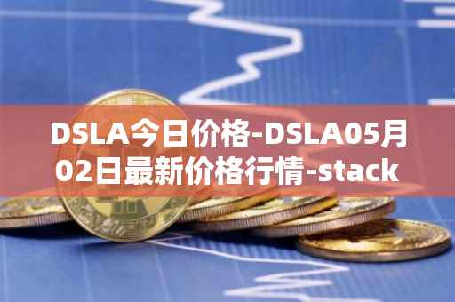 DSLA今日价格-DSLA05月02日最新价格行情-stacktical最新走势消息