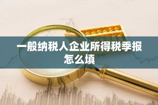一般纳税人企业所得税季报怎么填
