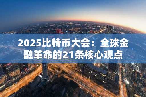 2025比特币大会：全球金融革命的21条核心观点