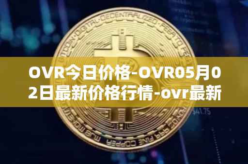 OVR今日价格-OVR05月02日最新价格行情-ovr最新走势消息