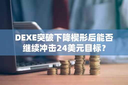 DEXE突破下降楔形后能否继续冲击24美元目标？