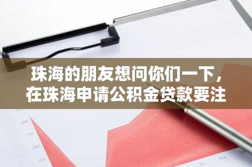 珠海的朋友想问你们一下，在珠海申请公积金贷款要注意什么啊？