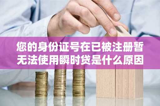 您的身份证号在已被注册暂无法使用瞬时贷是什么原因，试了几遍都说这个
