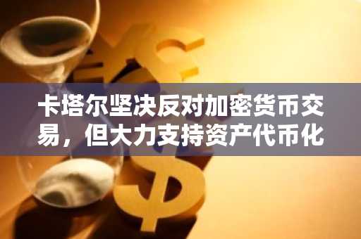 卡塔尔坚决反对加密货币交易，但大力支持资产代币化