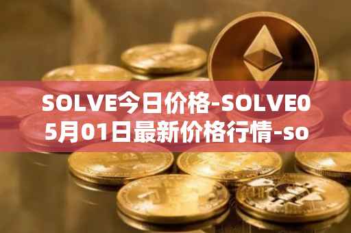 SOLVE今日价格-SOLVE05月01日最新价格行情-solve最新走势消息