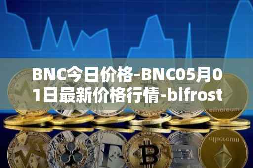 BNC今日价格-BNC05月01日最新价格行情-bifrost-native-token最新走势消息