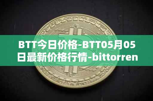BTT今日价格-BTT05月05日最新价格行情-bittorrent-new最新走势消息